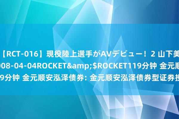 【RCT-016】現役陸上選手がAVデビュー!2 山下美穂</a>2008-04-04ROCKET&$ROCKET119分钟 金元顺安泓泽债券: 金元顺安泓泽债券型证券投资基金招募说明书