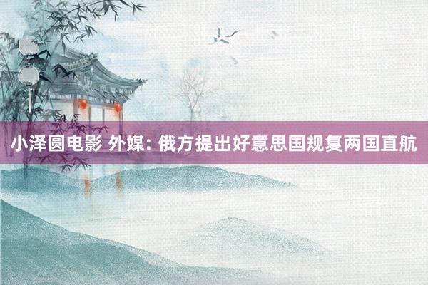 小泽圆电影 外媒: 俄方提出好意思国规复两国直航