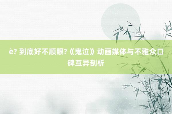 è? 到底好不顺眼?《鬼泣》动画媒体与不雅众口碑互异剖析