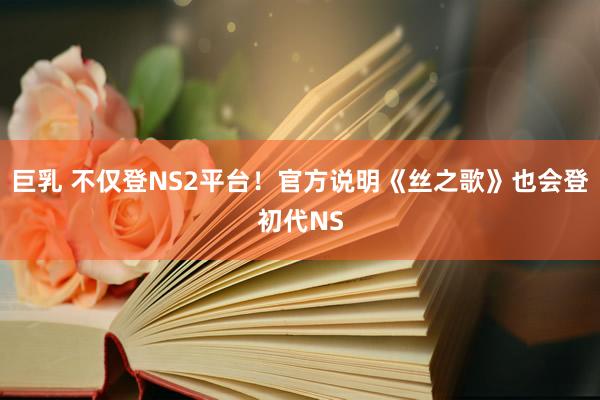 巨乳 不仅登NS2平台！官方说明《丝之歌》也会登初代NS