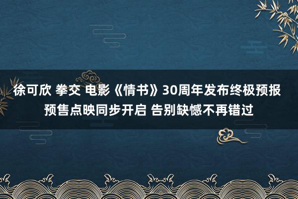 徐可欣 拳交 电影《情书》30周年发布终极预报 预售点映同步开启 告别缺憾不再错过
