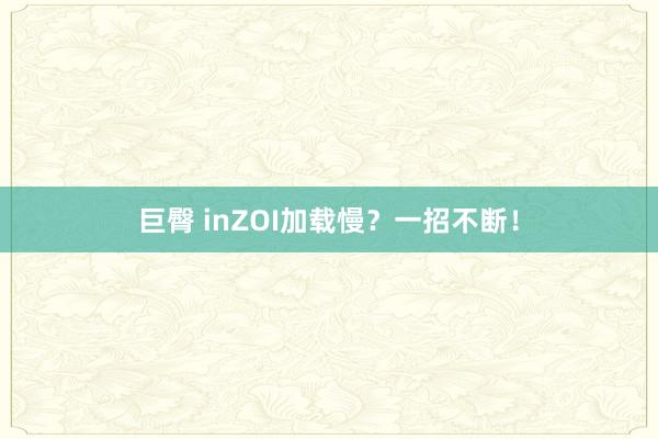 巨臀 inZOI加载慢？一招不断！