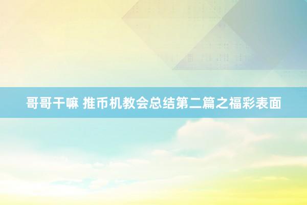 哥哥干嘛 推币机教会总结第二篇之福彩表面
