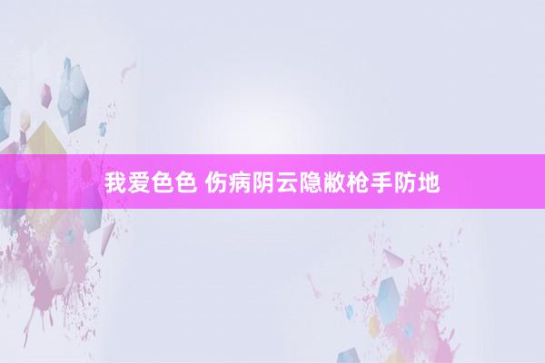 我爱色色 伤病阴云隐敝枪手防地