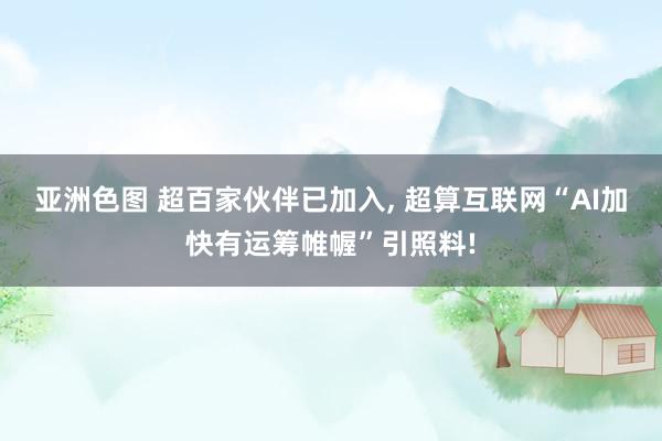 亚洲色图 超百家伙伴已加入， 超算互联网“AI加快有运筹帷幄”引照料!