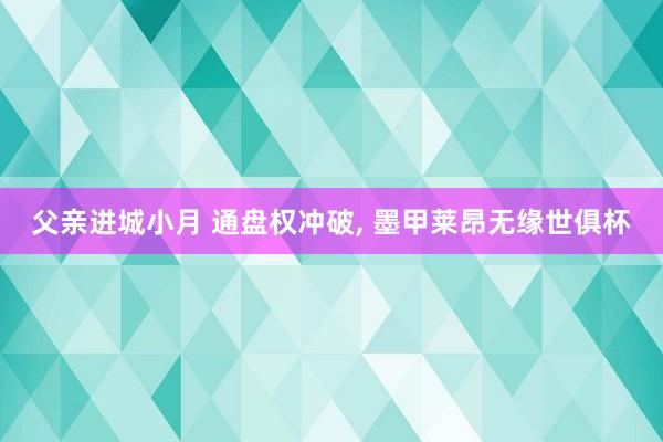 父亲进城小月 通盘权冲破， 墨甲莱昂无缘世俱杯