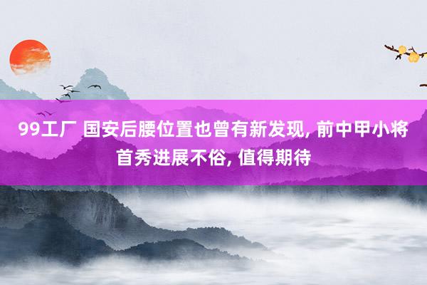 99工厂 国安后腰位置也曾有新发现， 前中甲小将首秀进展不俗， 值得期待