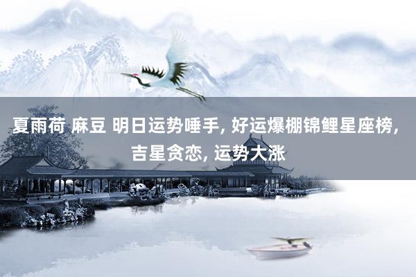 夏雨荷 麻豆 明日运势唾手， 好运爆棚锦鲤星座榜， 吉星贪恋， 运势大涨