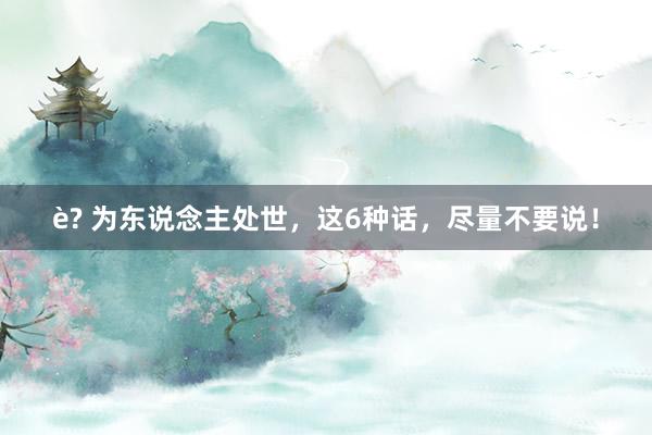 è? 为东说念主处世，这6种话，尽量不要说！