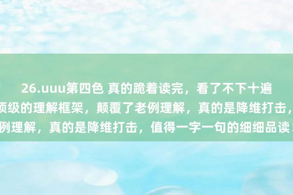 26.uuu第四色 真的跪着读完，看了不下十遍，万万没念念到竟有如斯顶级的理解框架，颠覆了老例理解，真的是降维打击，值得一字一句的细细品读！