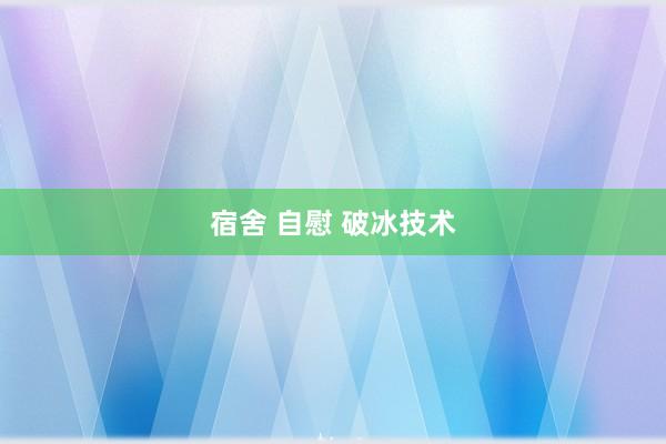 宿舍 自慰 破冰技术