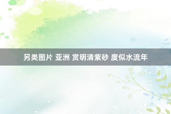 另类图片 亚洲 赏明清紫砂 度似水流年