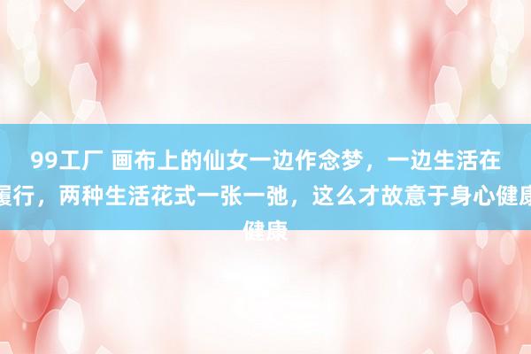 99工厂 画布上的仙女一边作念梦，一边生活在履行，两种生活花式一张一弛，这么才故意于身心健康
