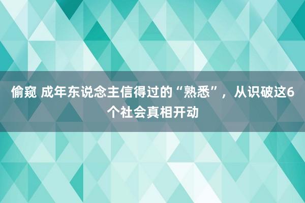 偷窥 成年东说念主信得过的“熟悉”，从识破这6个社会真相开动