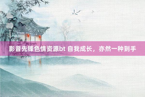 影音先锋色情资源bt 自我成长，亦然一种到手