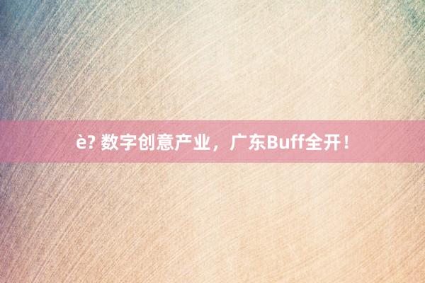 è? 数字创意产业，广东Buff全开！